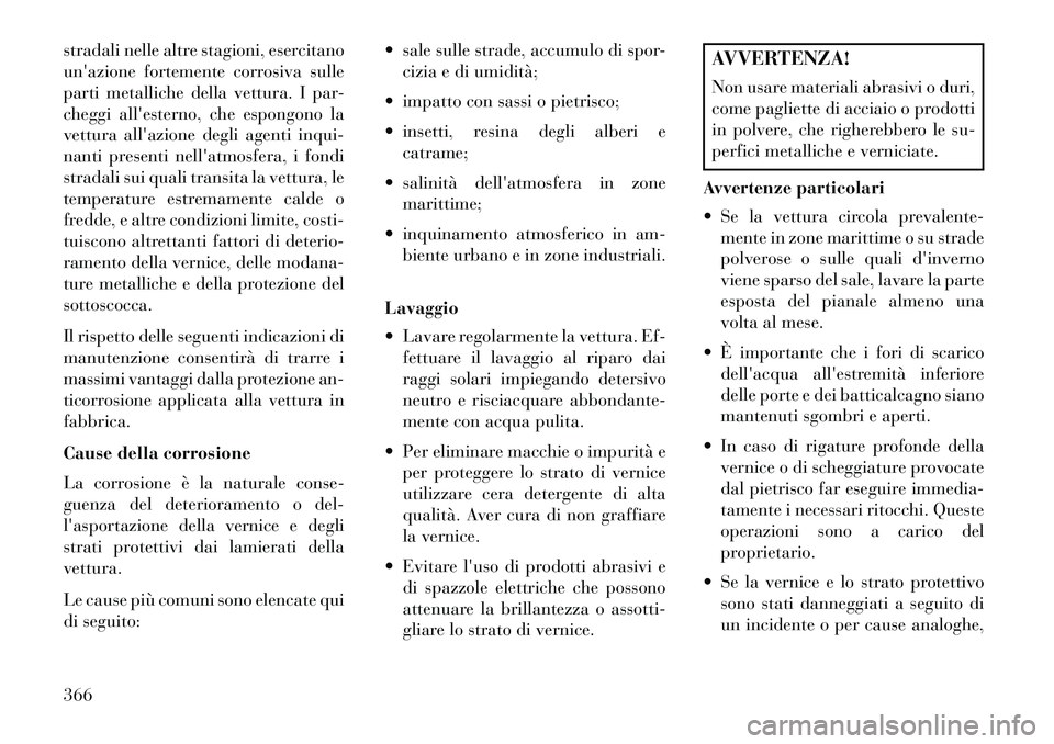 Lancia Voyager 2013  Libretto Uso Manutenzione (in Italian) stradali nelle altre stagioni, esercitano
unazione fortemente corrosiva sulle
parti metalliche della vettura. I par-
cheggi allesterno, che espongono la
vettura allazione degli agenti inqui-
nanti 