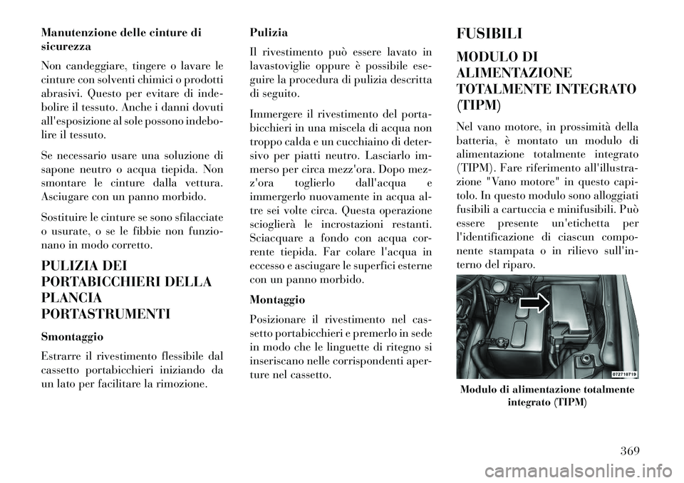 Lancia Voyager 2013  Libretto Uso Manutenzione (in Italian) Manutenzione delle cinture di
sicurezza
Non candeggiare, tingere o lavare le
cinture con solventi chimici o prodotti
abrasivi. Questo per evitare di inde-
bolire il tessuto. Anche i danni dovuti
alle