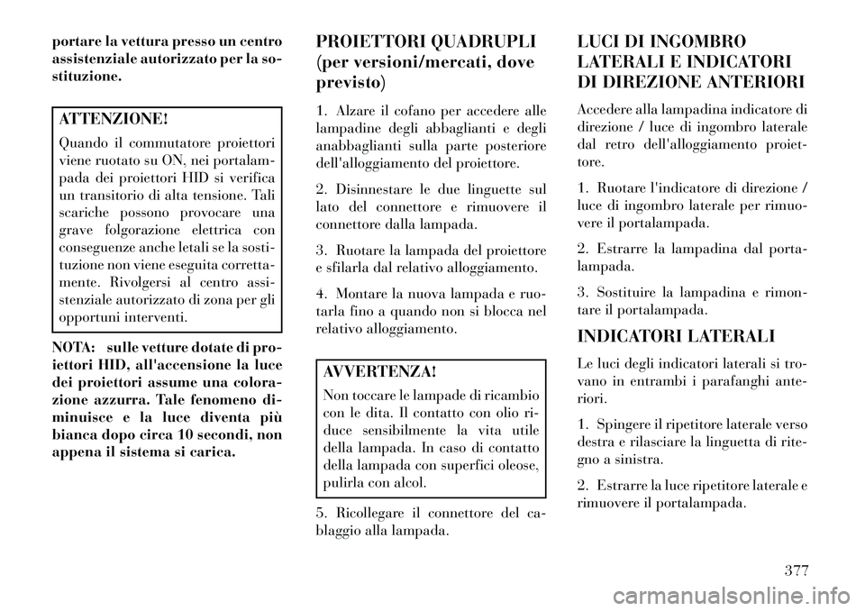 Lancia Voyager 2013 Libretto Uso Manutenzione (in Italian) portare la vettura presso un centro
assistenziale autorizzato per la so-
stituzione.ATTENZIONE!
Quando il commutatore proiettori
viene ruotato su ON, nei portalam-
pada dei proiettori HID si verifica
Lancia Voyager 2013 Libretto Uso Manutenzione (in Italian) portare la vettura presso un centro
assistenziale autorizzato per la so-
stituzione.ATTENZIONE!
Quando il commutatore proiettori
viene ruotato su ON, nei portalam-
pada dei proiettori HID si verifica
