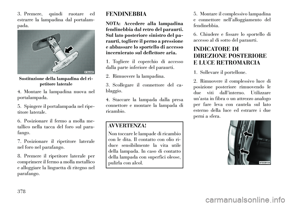 Lancia Voyager 2013 Libretto Uso Manutenzione (in Italian) 3. Premere, quindi ruotare ed
estrarre la lampadina dal portalam-
pada.
4. Montare la lampadina nuova nel
portalampada.
5. Spingere il portalampada nel ripe-
titore laterale.
6. Posizionare il fermo a Lancia Voyager 2013 Libretto Uso Manutenzione (in Italian) 3. Premere, quindi ruotare ed
estrarre la lampadina dal portalam-
pada.
4. Montare la lampadina nuova nel
portalampada.
5. Spingere il portalampada nel ripe-
titore laterale.
6. Posizionare il fermo a