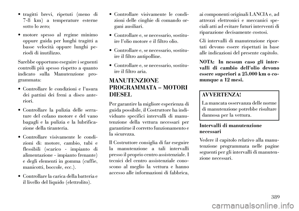 Lancia Voyager 2013 Libretto Uso Manutenzione (in Italian) tragitti brevi, ripetuti (meno di7-8 km) a temperature esterne
sotto lo zero;
motore spesso al regime minimo oppure guida per lunghi tragitti a
basse velocità oppure lunghi pe-
riodi di inutilizz Lancia Voyager 2013 Libretto Uso Manutenzione (in Italian) tragitti brevi, ripetuti (meno di7-8 km) a temperature esterne
sotto lo zero;
motore spesso al regime minimo oppure guida per lunghi tragitti a
basse velocità oppure lunghi pe-
riodi di inutilizz