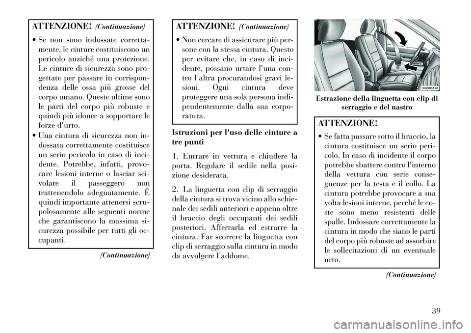 Lancia Voyager 2013 Libretto Uso Manutenzione (in Italian) ATTENZIONE!(Continuazione)
Se non sono indossate corretta- mente, le cinture costituiscono un
pericolo anziché una protezione.
Le cinture di sicurezza sono pro-
gettate per passare in corrispon-
de Lancia Voyager 2013 Libretto Uso Manutenzione (in Italian) ATTENZIONE!(Continuazione)
Se non sono indossate corretta- mente, le cinture costituiscono un
pericolo anziché una protezione.
Le cinture di sicurezza sono pro-
gettate per passare in corrispon-
de