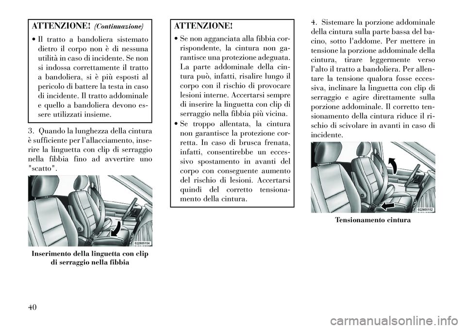Lancia Voyager 2013 Libretto Uso Manutenzione (in Italian) ATTENZIONE!(Continuazione)
Il tratto a bandoliera sistemato dietro il corpo non è di nessuna
utilità in caso di incidente. Se non
si indossa correttamente il tratto
a bandoliera, si è più espost Lancia Voyager 2013 Libretto Uso Manutenzione (in Italian) ATTENZIONE!(Continuazione)
Il tratto a bandoliera sistemato dietro il corpo non è di nessuna
utilità in caso di incidente. Se non
si indossa correttamente il tratto
a bandoliera, si è più espost