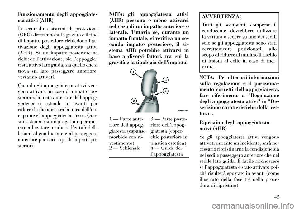 Lancia Voyager 2013  Libretto Uso Manutenzione (in Italian) Funzionamento degli appoggiate-
sta attivi (AHR)
La centralina sistemi di protezione
(ORC) determina se la gravità o il tipo
di impatto posteriore richiedono lat-
tivazione degli appoggiatesta attiv