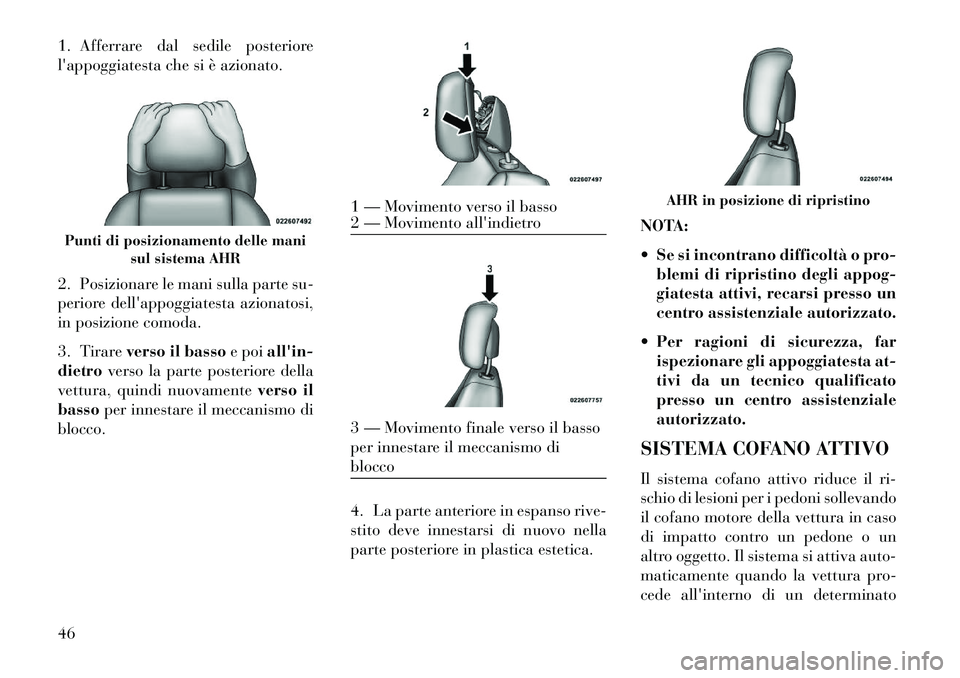 Lancia Voyager 2013  Libretto Uso Manutenzione (in Italian) 1. Afferrare dal sedile posteriore
lappoggiatesta che si è azionato.
2. Posizionare le mani sulla parte su-
periore dellappoggiatesta azionatosi,
in posizione comoda.
3. Tirareverso il basso e poia