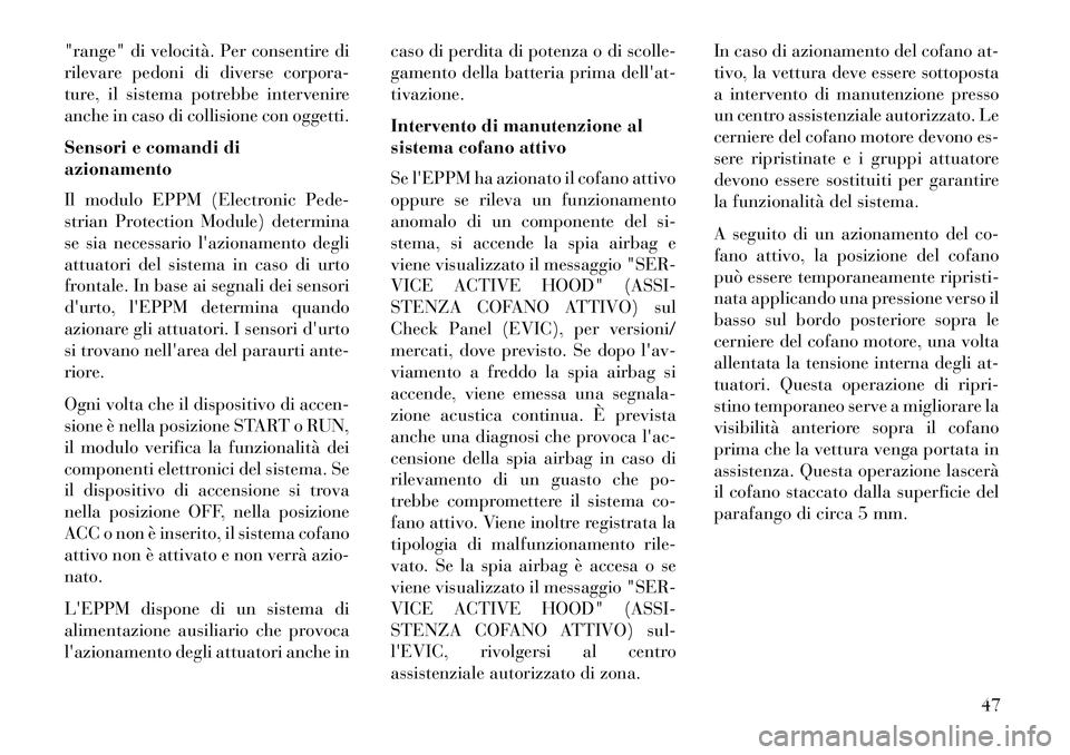 Lancia Voyager 2013  Libretto Uso Manutenzione (in Italian) "range" di velocità. Per consentire di
rilevare pedoni di diverse corpora-
ture, il sistema potrebbe intervenire
anche in caso di collisione con oggetti.
Sensori e comandi di
azionamento
Il modulo EP