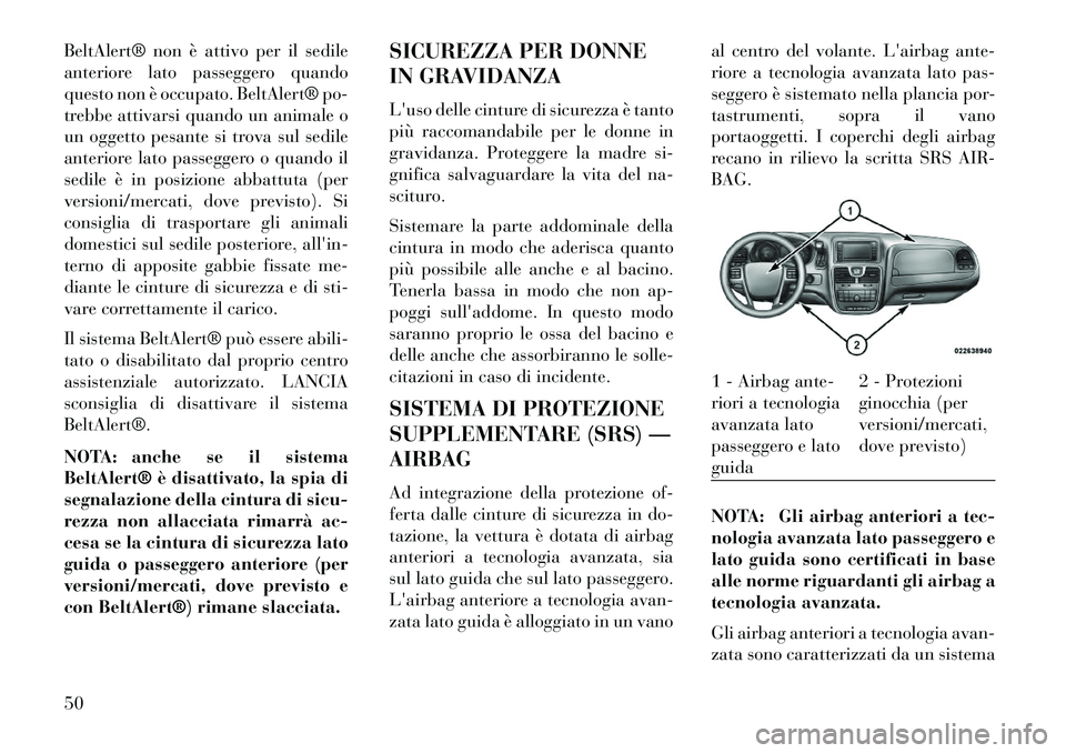 Lancia Voyager 2013  Libretto Uso Manutenzione (in Italian) BeltAlert® non è attivo per il sedile
anteriore lato passeggero quando
questo non è occupato. BeltAlert® po-
trebbe attivarsi quando un animale o
un oggetto pesante si trova sul sedile
anteriore l