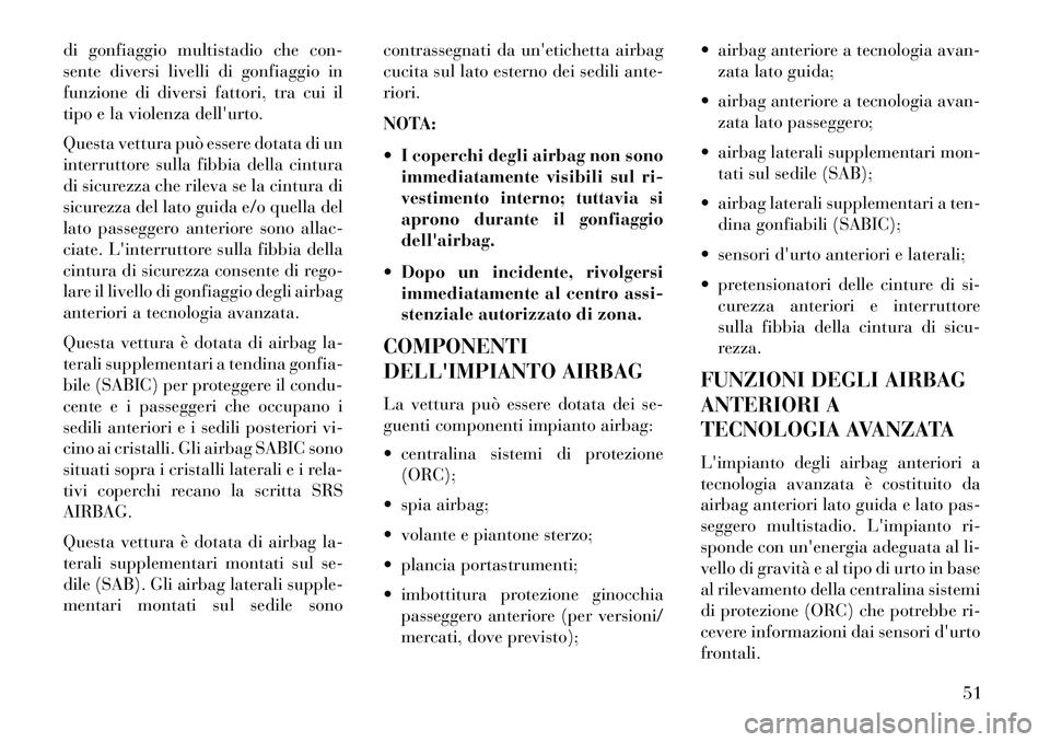 Lancia Voyager 2013  Libretto Uso Manutenzione (in Italian) di gonfiaggio multistadio che con-
sente diversi livelli di gonfiaggio in
funzione di diversi fattori, tra cui il
tipo e la violenza dellurto.
Questa vettura può essere dotata di un
interruttore sul
