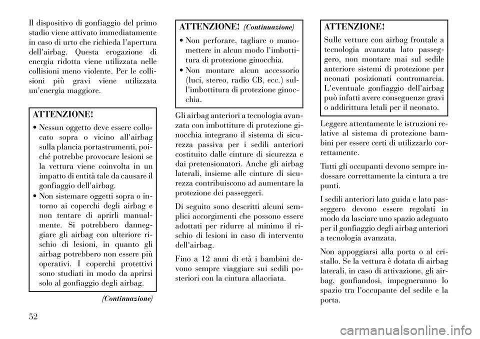 Lancia Voyager 2013  Libretto Uso Manutenzione (in Italian) Il dispositivo di gonfiaggio del primo
stadio viene attivato immediatamente
in caso di urto che richieda lapertura
dellairbag. Questa erogazione di
energia ridotta viene utilizzata nelle
collisioni 