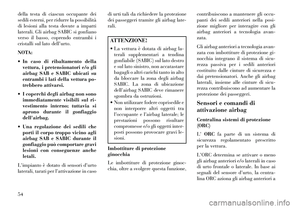 Lancia Voyager 2013  Libretto Uso Manutenzione (in Italian) della testa di ciascun occupante dei
sedili esterni, per ridurre la possibilità
di lesioni alla testa dovute a impatti
laterali. Gli airbag SABIC si gonfiano
verso il basso, coprendo entrambi i
crist