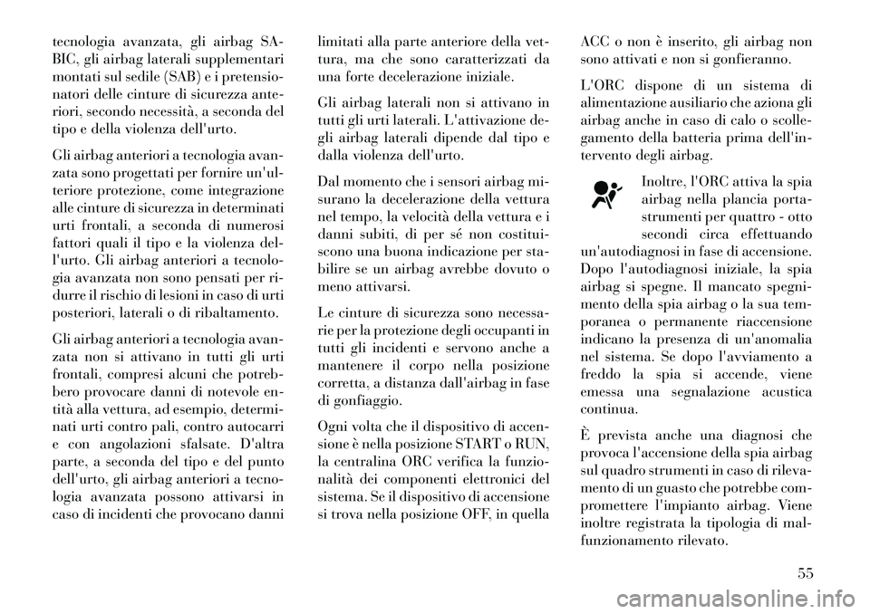 Lancia Voyager 2013  Libretto Uso Manutenzione (in Italian) tecnologia avanzata, gli airbag SA-
BIC, gli airbag laterali supplementari
montati sul sedile (SAB) e i pretensio-
natori delle cinture di sicurezza ante-
riori, secondo necessità, a seconda del
tipo