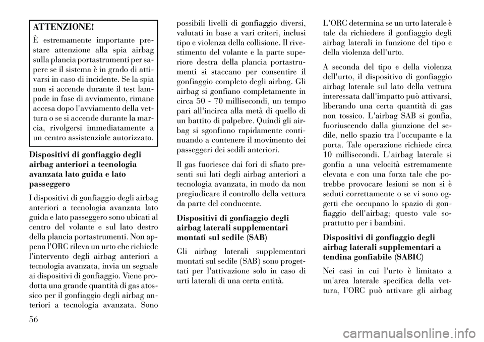 Lancia Voyager 2013  Libretto Uso Manutenzione (in Italian) ATTENZIONE!
È estremamente importante pre-
stare attenzione alla spia airbag
sulla plancia portastrumenti per sa-
pere se il sistema è in grado di atti-
varsi in caso di incidente. Se la spia
non si