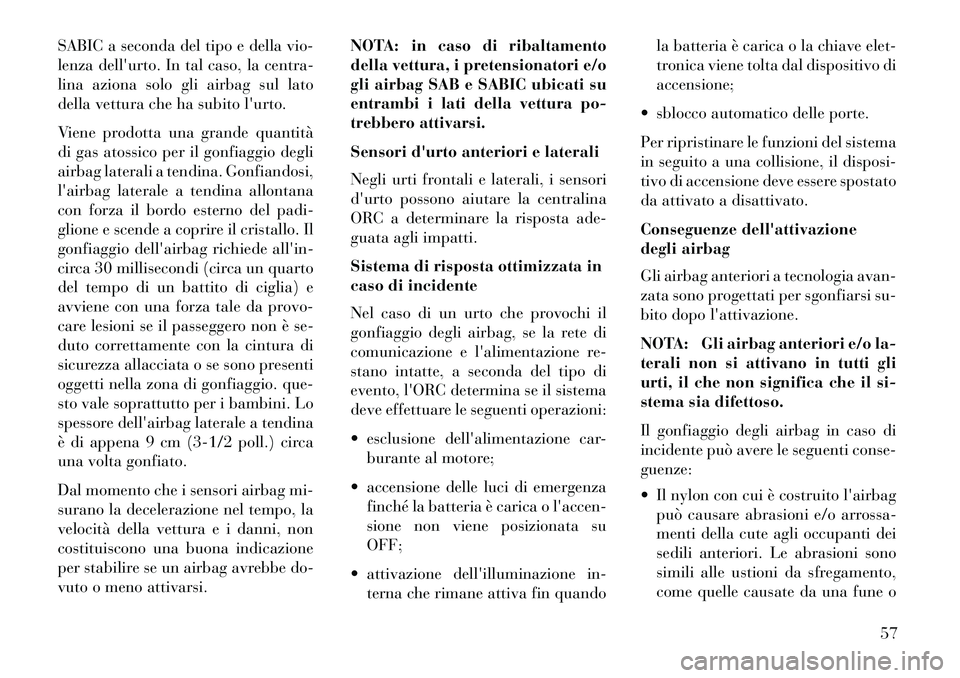 Lancia Voyager 2013  Libretto Uso Manutenzione (in Italian) SABIC a seconda del tipo e della vio-
lenza dellurto. In tal caso, la centra-
lina aziona solo gli airbag sul lato
della vettura che ha subito lurto.
Viene prodotta una grande quantità
di gas atoss