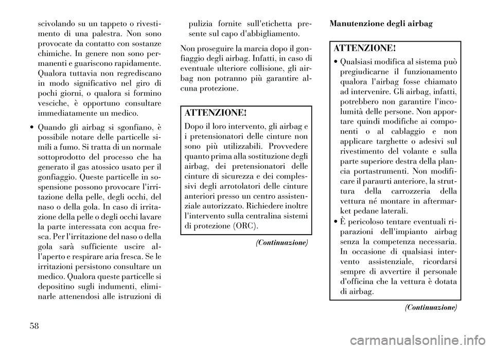 Lancia Voyager 2013  Libretto Uso Manutenzione (in Italian) scivolando su un tappeto o rivesti-
mento di una palestra. Non sono
provocate da contatto con sostanze
chimiche. In genere non sono per-
manenti e guariscono rapidamente.
Qualora tuttavia non regredis