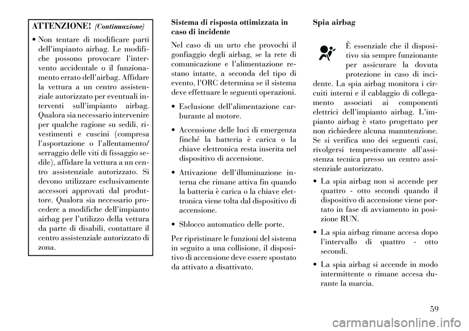 Lancia Voyager 2013  Libretto Uso Manutenzione (in Italian) ATTENZIONE!(Continuazione)
 Non tentare di modificare parti dellimpianto airbag. Le modifi-
che possono provocare linter-
vento accidentale o il funziona-
mento errato dellairbag. Affidare
la vett