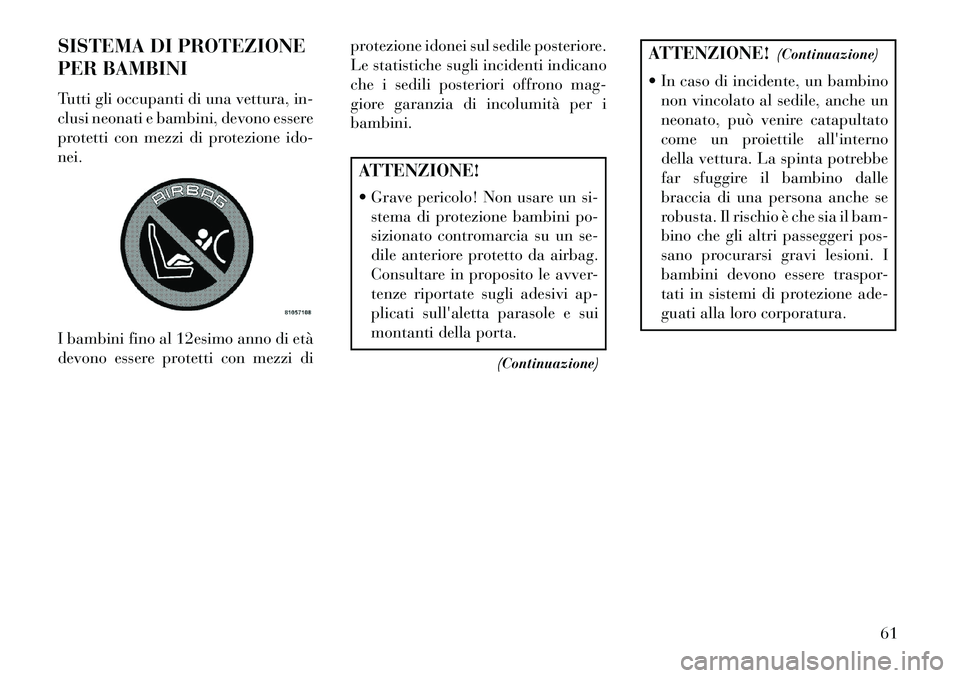 Lancia Voyager 2013  Libretto Uso Manutenzione (in Italian) SISTEMA DI PROTEZIONE
PER BAMBINI
Tutti gli occupanti di una vettura, in-
clusi neonati e bambini, devono essere
protetti con mezzi di protezione ido-
nei.
I bambini fino al 12esimo anno di età
devon