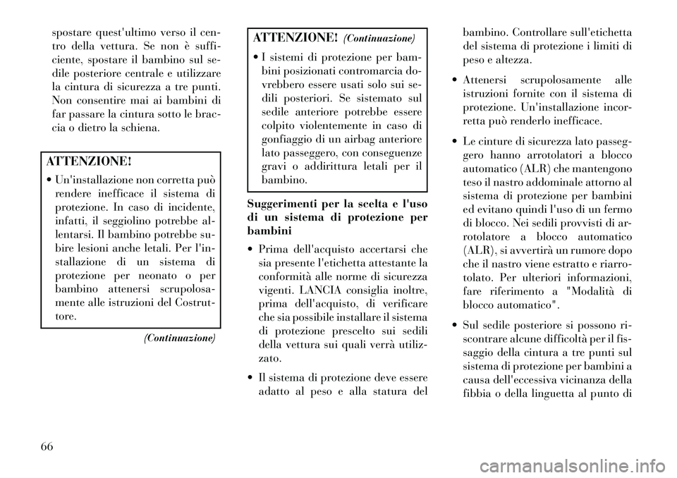 Lancia Voyager 2013  Libretto Uso Manutenzione (in Italian) spostare questultimo verso il cen-
tro della vettura. Se non è suffi-
ciente, spostare il bambino sul se-
dile posteriore centrale e utilizzare
la cintura di sicurezza a tre punti.
Non consentire ma