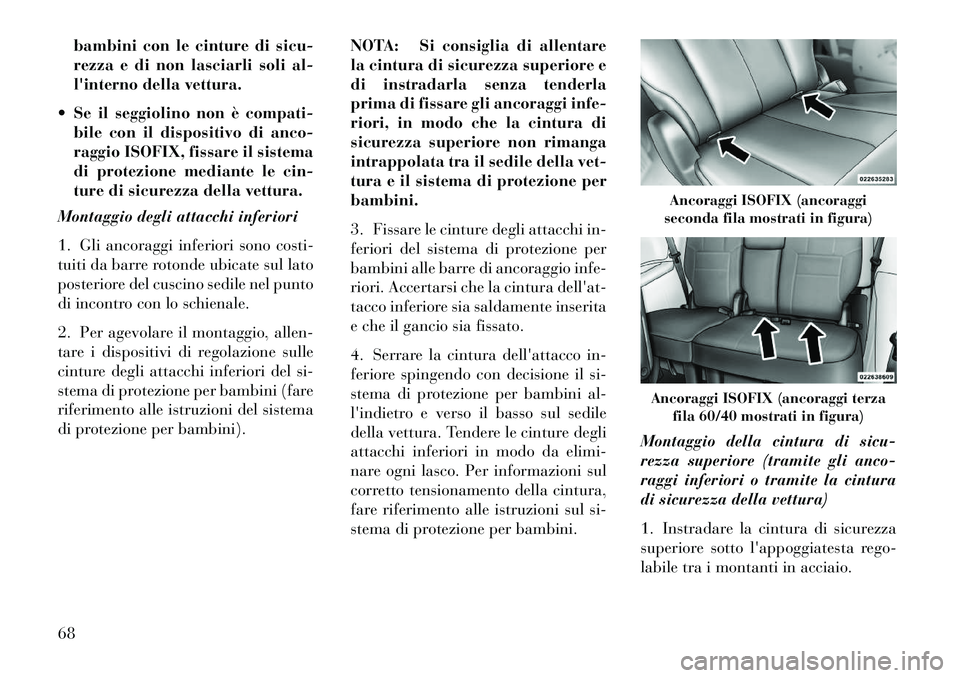 Lancia Voyager 2013  Libretto Uso Manutenzione (in Italian) bambini con le cinture di sicu-
rezza e di non lasciarli soli al-
linterno della vettura.
 Se il seggiolino non è compati- bile con il dispositivo di anco-
raggio ISOFIX, fissare il sistema
di prot