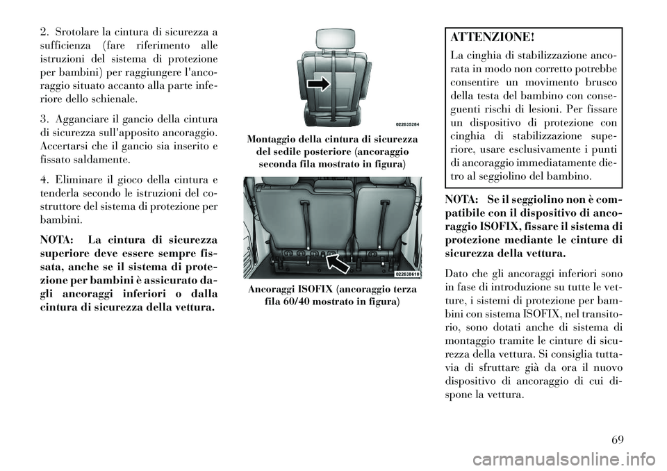 Lancia Voyager 2013  Libretto Uso Manutenzione (in Italian) 2. Srotolare la cintura di sicurezza a
sufficienza (fare riferimento alle
istruzioni del sistema di protezione
per bambini) per raggiungere lanco-
raggio situato accanto alla parte infe-
riore dello 