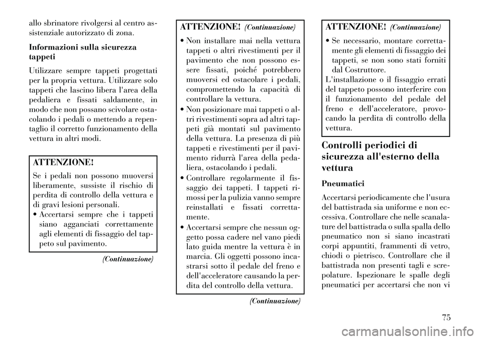 Lancia Voyager 2013  Libretto Uso Manutenzione (in Italian) allo sbrinatore rivolgersi al centro as-
sistenziale autorizzato di zona.
Informazioni sulla sicurezza
tappeti
Utilizzare sempre tappeti progettati
per la propria vettura. Utilizzare solo
tappeti che 