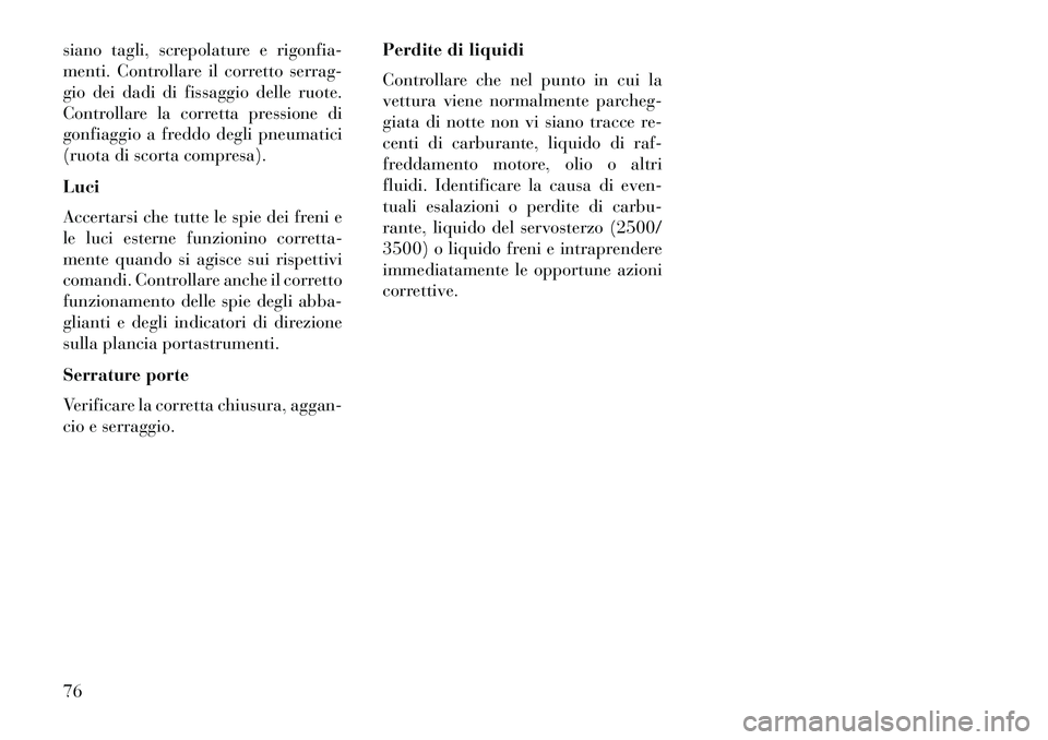 Lancia Voyager 2013  Libretto Uso Manutenzione (in Italian) siano tagli, screpolature e rigonfia-
menti. Controllare il corretto serrag-
gio dei dadi di fissaggio delle ruote.
Controllare la corretta pressione di
gonfiaggio a freddo degli pneumatici
(ruota di 