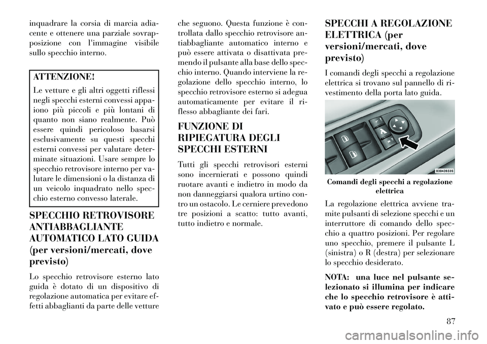 Lancia Voyager 2013 Libretto Uso Manutenzione (in Italian) inquadrare la corsia di marcia adia-
cente e ottenere una parziale sovrap-
posizione con limmagine visibile
sullo specchio interno.ATTENZIONE!
Le vetture e gli altri oggetti riflessi
negli specchi es Lancia Voyager 2013 Libretto Uso Manutenzione (in Italian) inquadrare la corsia di marcia adia-
cente e ottenere una parziale sovrap-
posizione con limmagine visibile
sullo specchio interno.ATTENZIONE!
Le vetture e gli altri oggetti riflessi
negli specchi es
