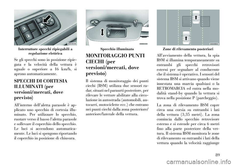 Lancia Voyager 2013 Libretto Uso Manutenzione (in Italian) Se gli specchi sono in posizione ripie-
gata e la velocità della vettura è
uguale o superiore a 16 km/h, si
aprono automaticamente.
SPECCHI DI CORTESIA
ILLUMINATI (per
versioni/mercati, dove
previst Lancia Voyager 2013 Libretto Uso Manutenzione (in Italian) Se gli specchi sono in posizione ripie-
gata e la velocità della vettura è
uguale o superiore a 16 km/h, si
aprono automaticamente.
SPECCHI DI CORTESIA
ILLUMINATI (per
versioni/mercati, dove
previst