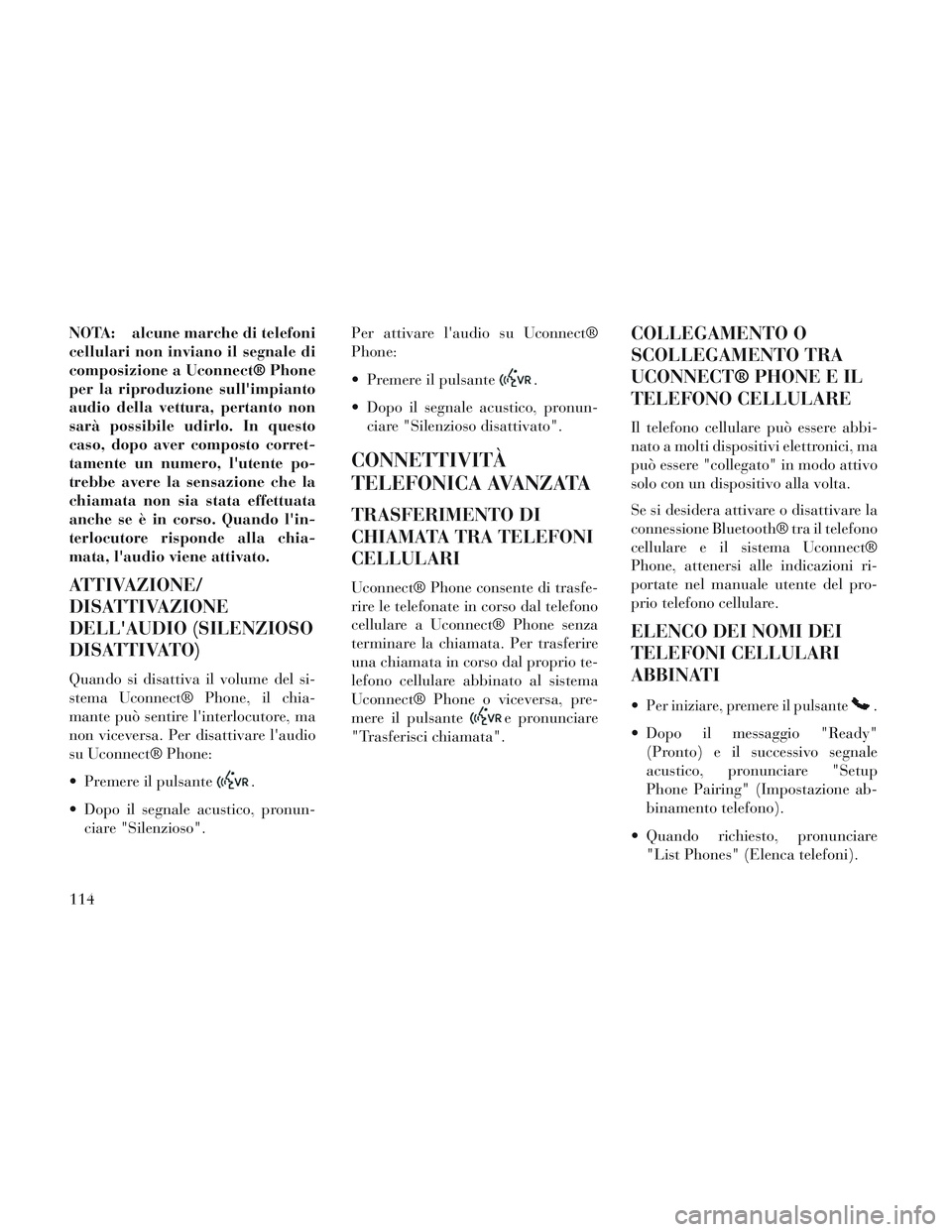 Lancia Voyager 2014  Libretto Uso Manutenzione (in Italian) NOTA: alcune marche di telefoni
cellulari non inviano il segnale di
composizione a Uconnect® Phone
per la riproduzione sullimpianto
audio della vettura, pertanto non
sarà possibile udirlo. In quest