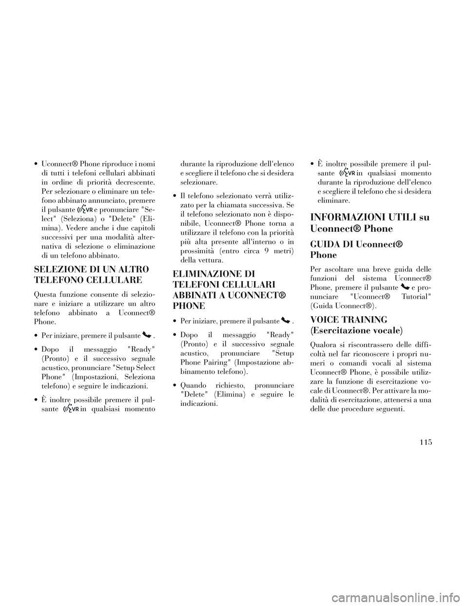 Lancia Voyager 2014  Libretto Uso Manutenzione (in Italian)  Uconnect® Phone riproduce i nomidi tutti i telefoni cellulari abbinati
in ordine di priorità decrescente.
Per selezionare o eliminare un tele-
fono abbinato annunciato, premere
il pulsante
e pronun