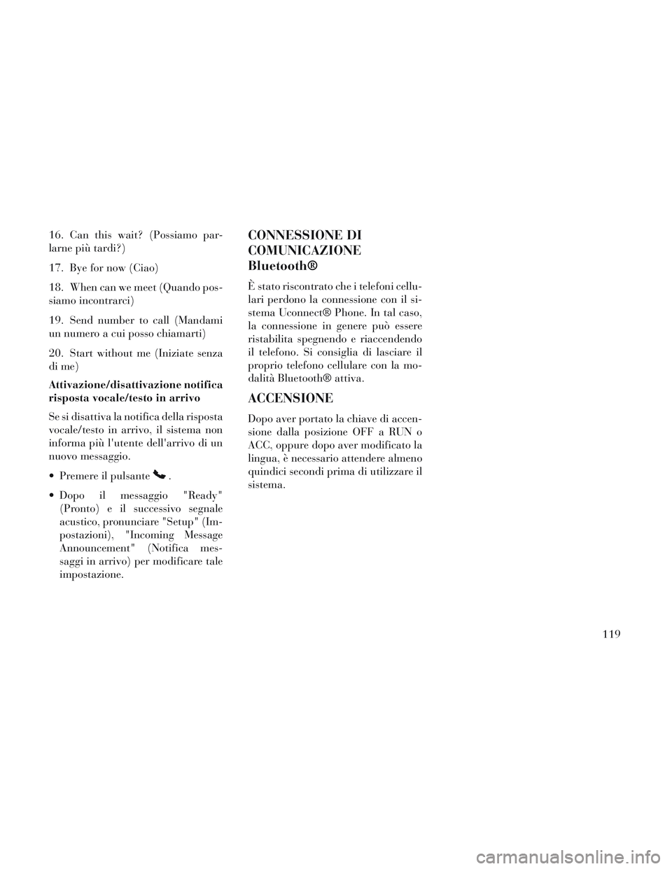 Lancia Voyager 2014  Libretto Uso Manutenzione (in Italian) 16. Can this wait? (Possiamo par-
larne più tardi?)
17. Bye for now (Ciao)
18. When can we meet (Quando pos-
siamo incontrarci)
19. Send number to call (Mandami
un numero a cui posso chiamarti)
20. S