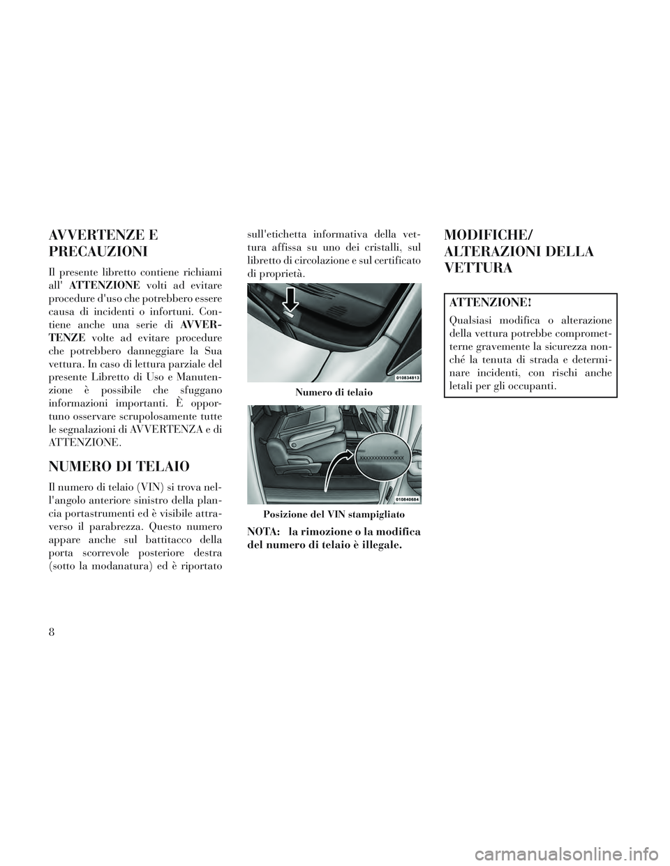 Lancia Voyager 2014  Libretto Uso Manutenzione (in Italian) AVVERTENZE E
PRECAUZIONI
Il presente libretto contiene richiami
allATTENZIONE volti ad evitare
procedure duso che potrebbero essere
causa di incidenti o infortuni. Con-
tiene anche una serie di AVVE