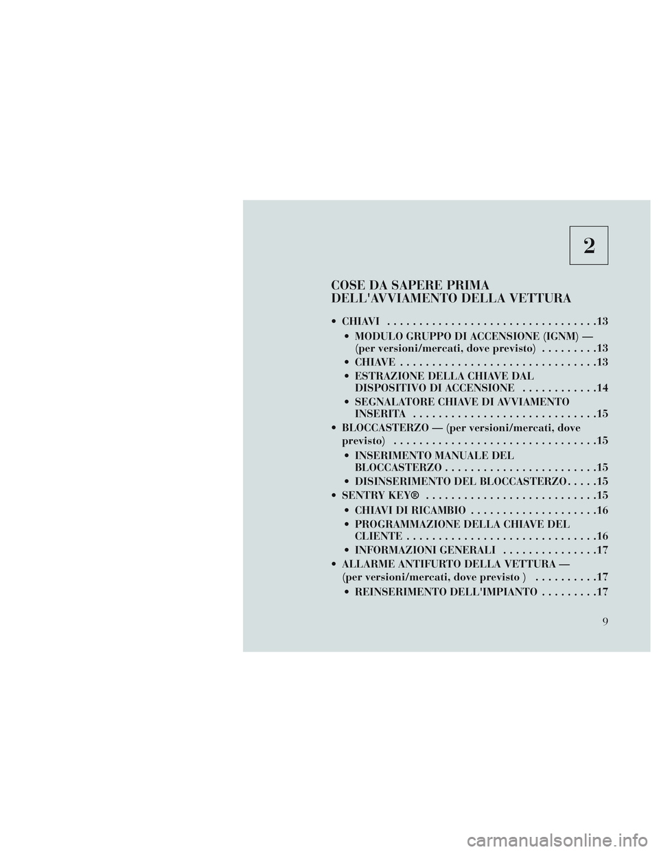 Lancia Voyager 2014 Libretto Uso Manutenzione (in Italian) 2
COSE DA SAPERE PRIMA
DELLAVVIAMENTO DELLA VETTURA
CHIAVI.................................13
MODULO GRUPPO DI ACCENSIONE (IGNM) — (per versioni/mercati, dove previsto) .........13
CHIAVE ...... Lancia Voyager 2014 Libretto Uso Manutenzione (in Italian) 2
COSE DA SAPERE PRIMA
DELLAVVIAMENTO DELLA VETTURA
CHIAVI.................................13
MODULO GRUPPO DI ACCENSIONE (IGNM) — (per versioni/mercati, dove previsto) .........13
CHIAVE ......