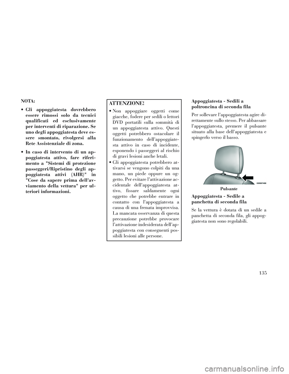 Lancia Voyager 2014  Libretto Uso Manutenzione (in Italian) NOTA:
 Gli appoggiatesta dovrebberoessere rimossi solo da tecnici
qualificati ed esclusivamente
per interventi di riparazione. Se
uno degli appoggiatesta deve es-
sere smontato, rivolgersi alla
Rete A