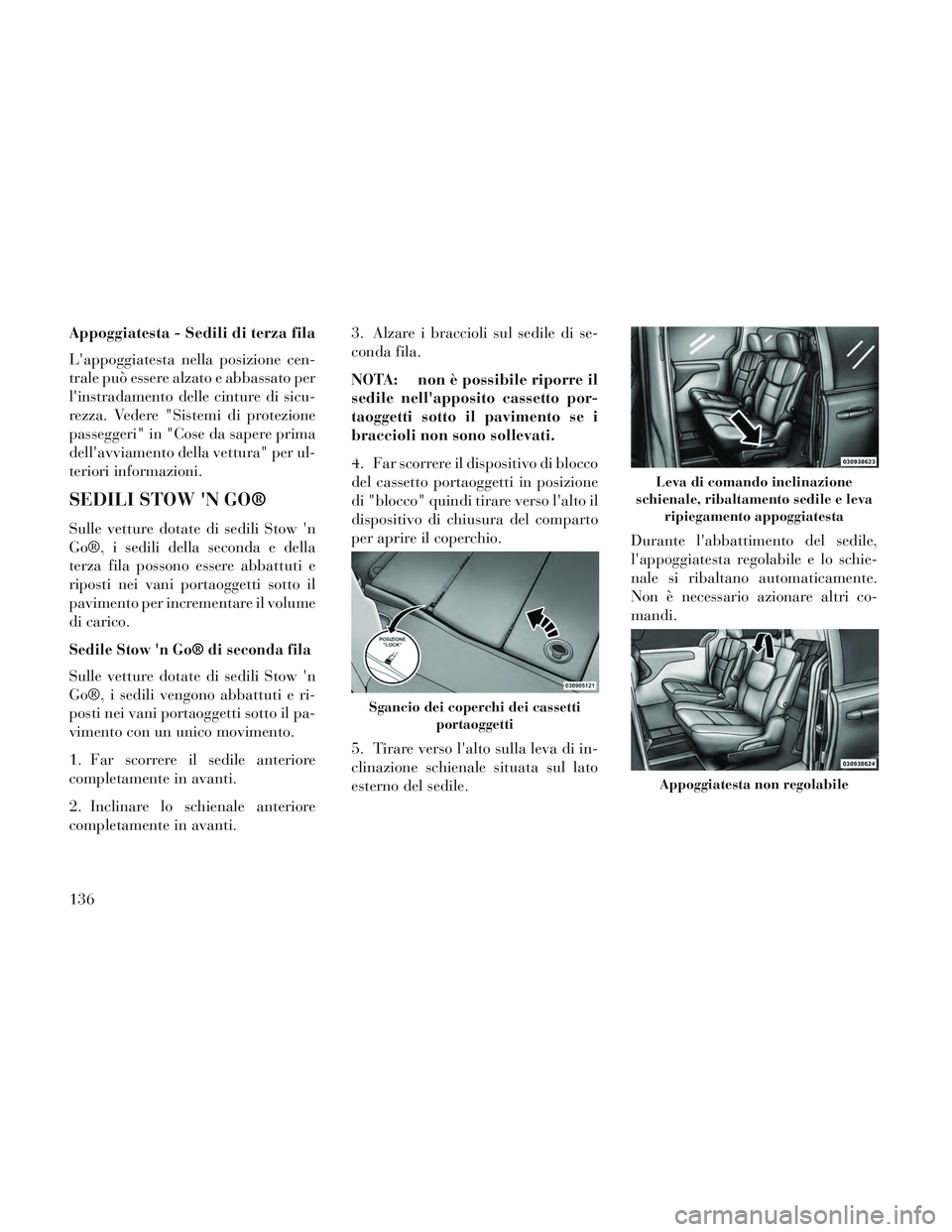 Lancia Voyager 2014  Libretto Uso Manutenzione (in Italian) Appoggiatesta - Sedili di terza fila
Lappoggiatesta nella posizione cen-
trale può essere alzato e abbassato per
linstradamento delle cinture di sicu-
rezza. Vedere "Sistemi di protezione
passegger