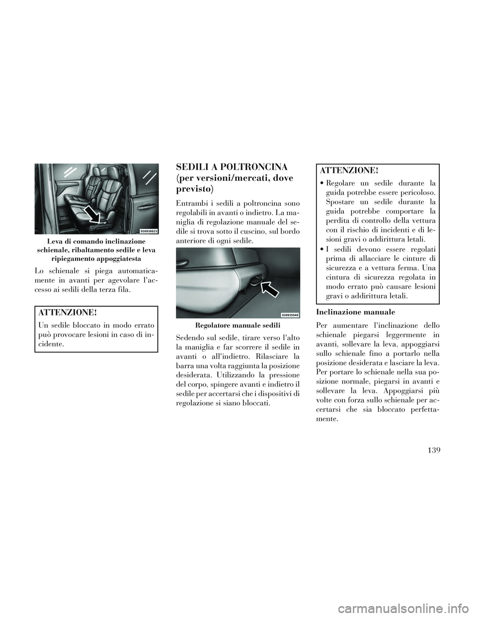 Lancia Voyager 2014  Libretto Uso Manutenzione (in Italian) Lo schienale si piega automatica-
mente in avanti per agevolare lac-
cesso ai sedili della terza fila.
ATTENZIONE!
Un sedile bloccato in modo errato
può provocare lesioni in caso di in-
cidente.
SED