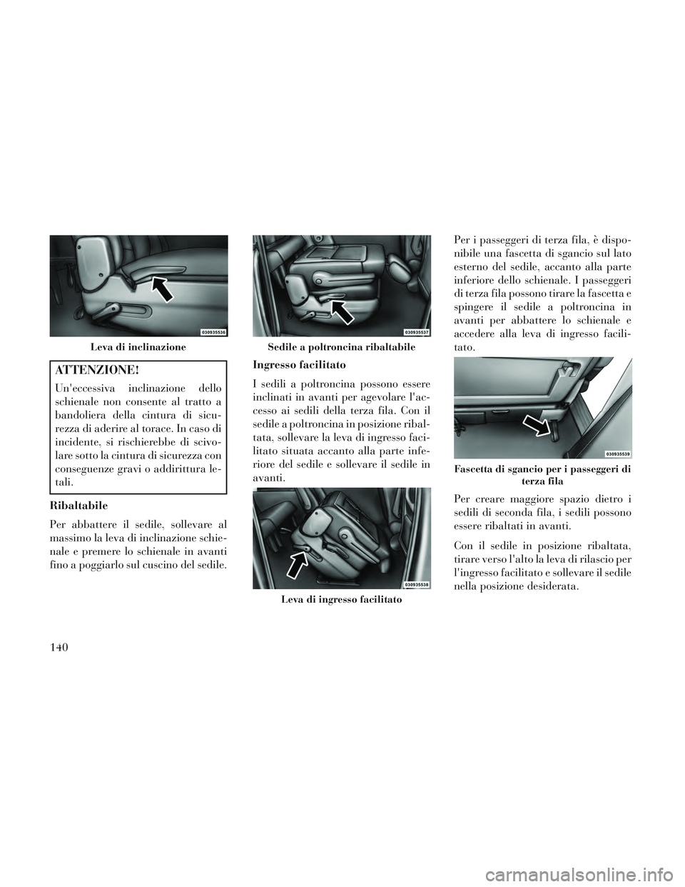 Lancia Voyager 2014  Libretto Uso Manutenzione (in Italian) ATTENZIONE!
Uneccessiva inclinazione dello
schienale non consente al tratto a
bandoliera della cintura di sicu-
rezza di aderire al torace. In caso di
incidente, si rischierebbe di scivo-
lare sotto 
