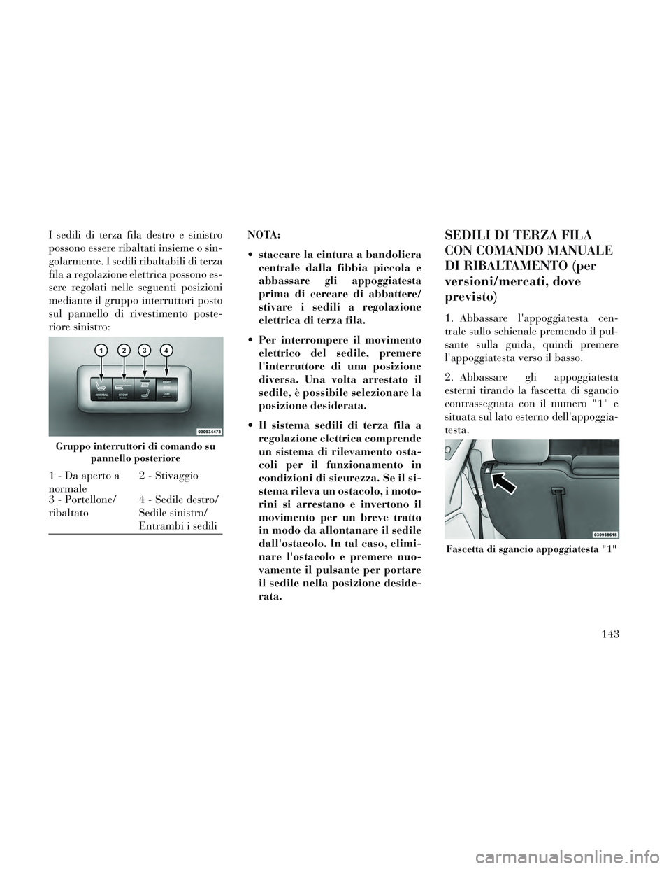 Lancia Voyager 2014  Libretto Uso Manutenzione (in Italian) I sedili di terza fila destro e sinistro
possono essere ribaltati insieme o sin-
golarmente. I sedili ribaltabili di terza
fila a regolazione elettrica possono es-
sere regolati nelle seguenti posizio