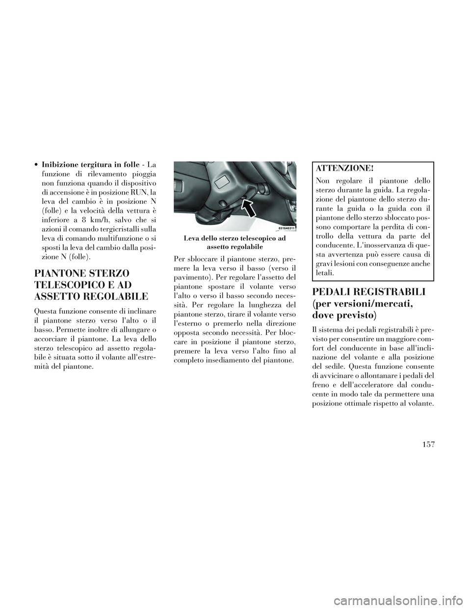 Lancia Voyager 2014  Libretto Uso Manutenzione (in Italian) Inibizione tergitura in folle -La
funzione di rilevamento pioggia
non funziona quando il dispositivo
di accensione è in posizione RUN, la
leva del cambio è in posizione N
(folle) e la velocità dell