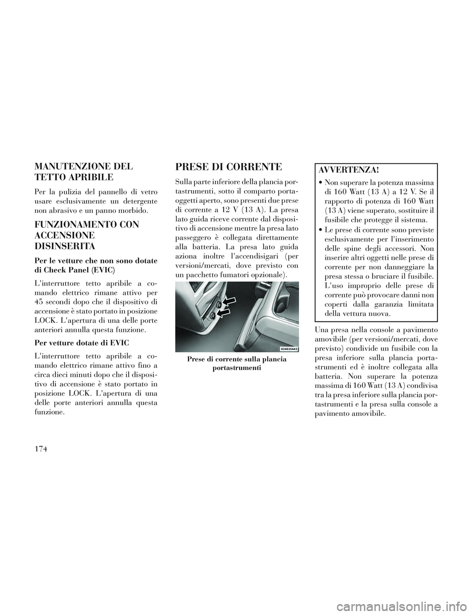 Lancia Voyager 2014  Libretto Uso Manutenzione (in Italian) MANUTENZIONE DEL
TETTO APRIBILE
Per la pulizia del pannello di vetro
usare esclusivamente un detergente
non abrasivo e un panno morbido.
FUNZIONAMENTO CON
ACCENSIONE
DISINSERITA
Per le vetture che non