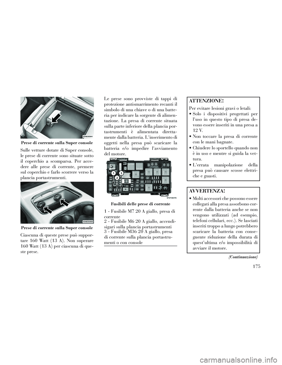 Lancia Voyager 2014  Libretto Uso Manutenzione (in Italian) Sulle vetture dotate di Super console,
le prese di corrente sono situate sotto
il coperchio a scomparsa. Per acce-
dere alle prese di corrente, premere
sul coperchio e farlo scorrere verso la
plancia 