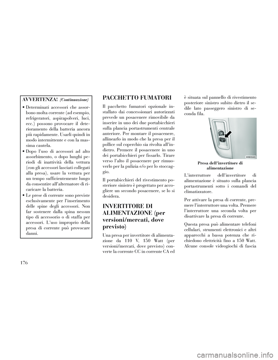 Lancia Voyager 2014  Libretto Uso Manutenzione (in Italian) AVVERTENZA!(Continuazione)
 Determinati accessori che assor-bono molta corrente (ad esempio,
refrigeratori, aspirapolveri, luci,
ecc.) possono provocare il dete-
rioramento della batteria ancora
più 