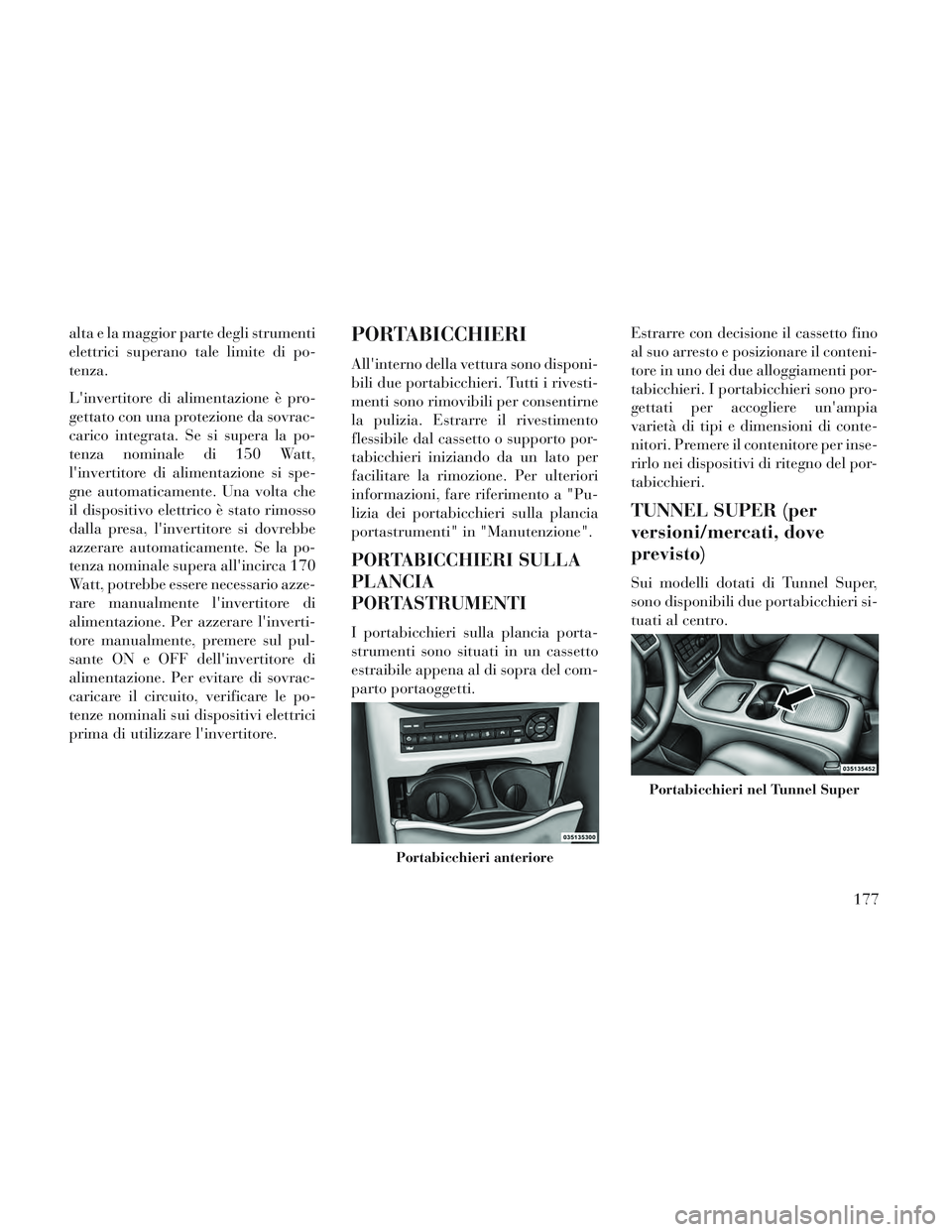 Lancia Voyager 2014  Libretto Uso Manutenzione (in Italian) alta e la maggior parte degli strumenti
elettrici superano tale limite di po-
tenza.
Linvertitore di alimentazione è pro-
gettato con una protezione da sovrac-
carico integrata. Se si supera la po-

