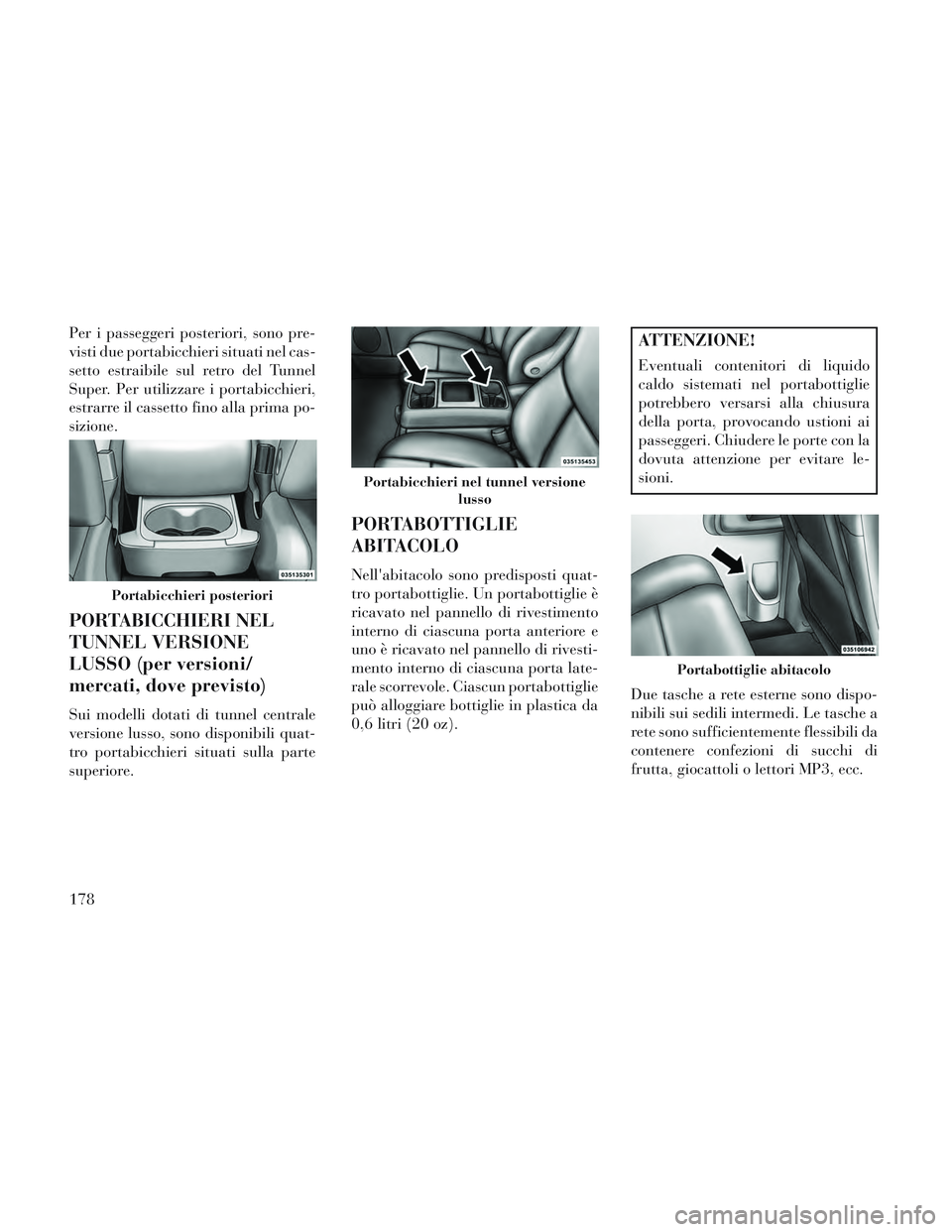 Lancia Voyager 2014  Libretto Uso Manutenzione (in Italian) Per i passeggeri posteriori, sono pre-
visti due portabicchieri situati nel cas-
setto estraibile sul retro del Tunnel
Super. Per utilizzare i portabicchieri,
estrarre il cassetto fino alla prima po-
