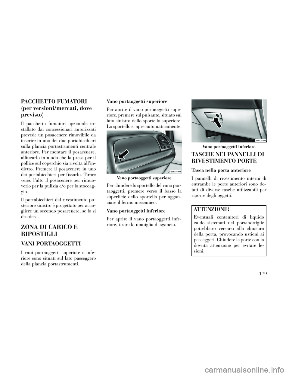 Lancia Voyager 2014  Libretto Uso Manutenzione (in Italian) PACCHETTO FUMATORI
(per versioni/mercati, dove
previsto)
Il pacchetto fumatori opzionale in-
stallato dai concessionari autorizzati
prevede un posacenere rimovibile da
inserire in uno dei due portabic