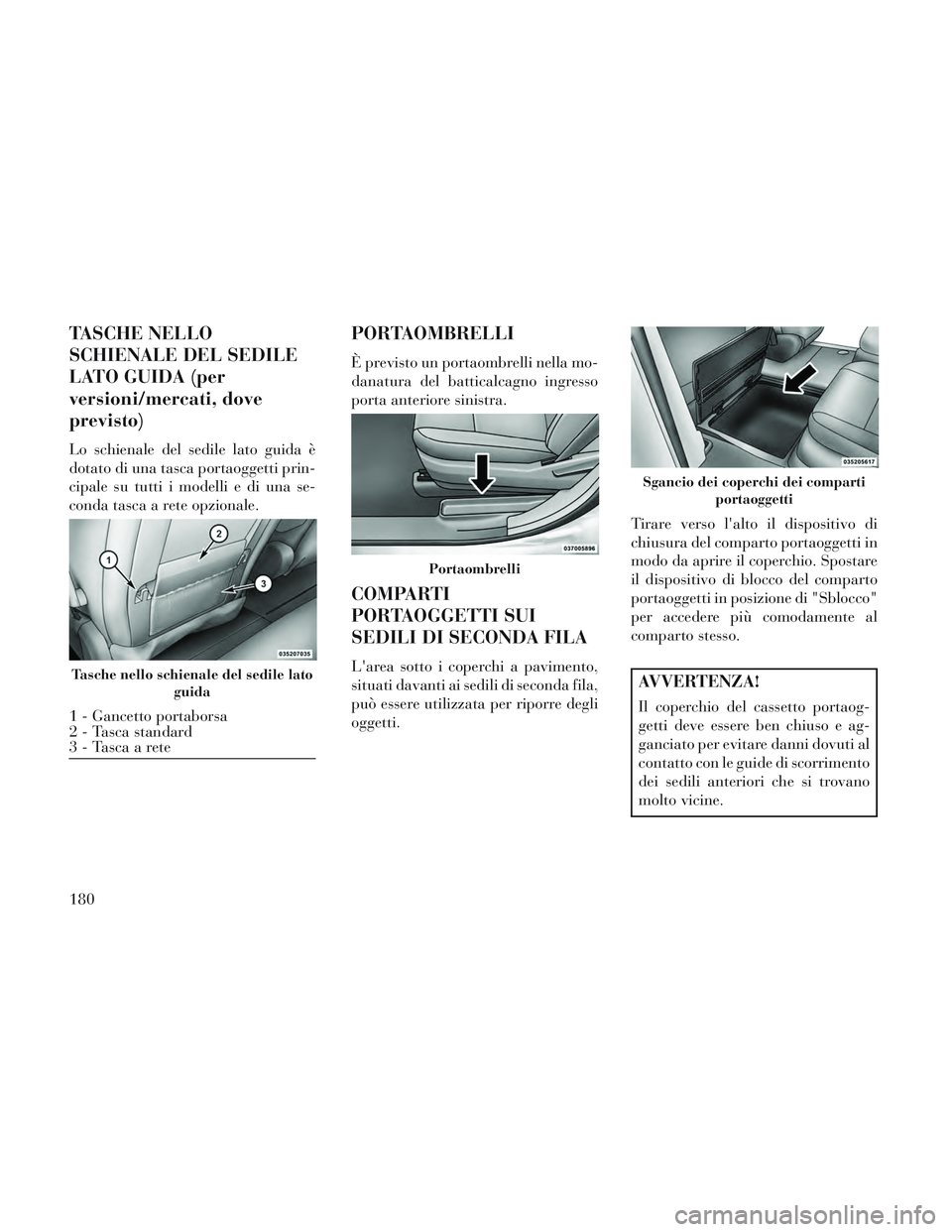 Lancia Voyager 2014  Libretto Uso Manutenzione (in Italian) TASCHE NELLO
SCHIENALE DEL SEDILE
LATO GUIDA (per
versioni/mercati, dove
previsto)
Lo schienale del sedile lato guida è
dotato di una tasca portaoggetti prin-
cipale su tutti i modelli e di una se-
c