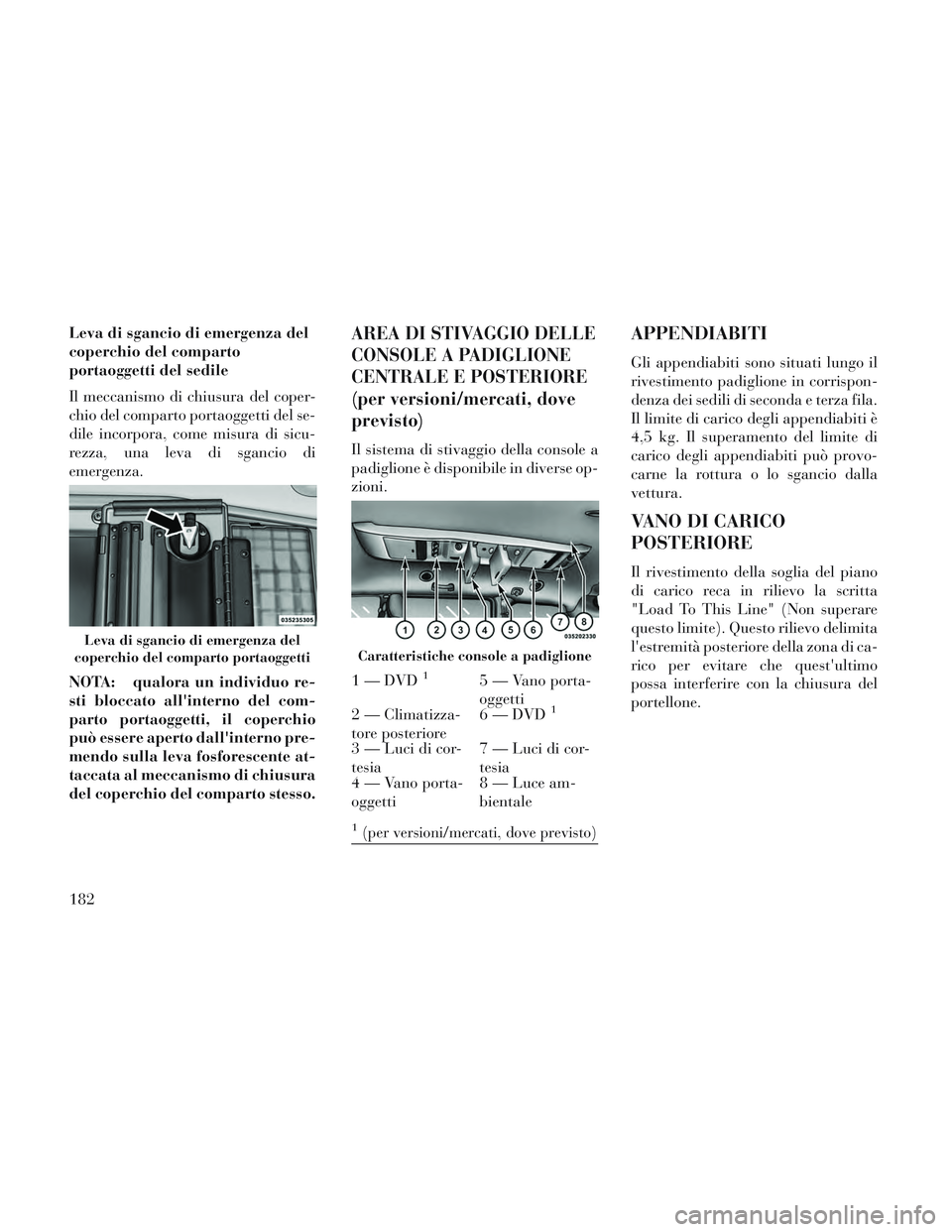 Lancia Voyager 2014  Libretto Uso Manutenzione (in Italian) Leva di sgancio di emergenza del
coperchio del comparto
portaoggetti del sedile
Il meccanismo di chiusura del coper-
chio del comparto portaoggetti del se-
dile incorpora, come misura di sicu-
rezza, 