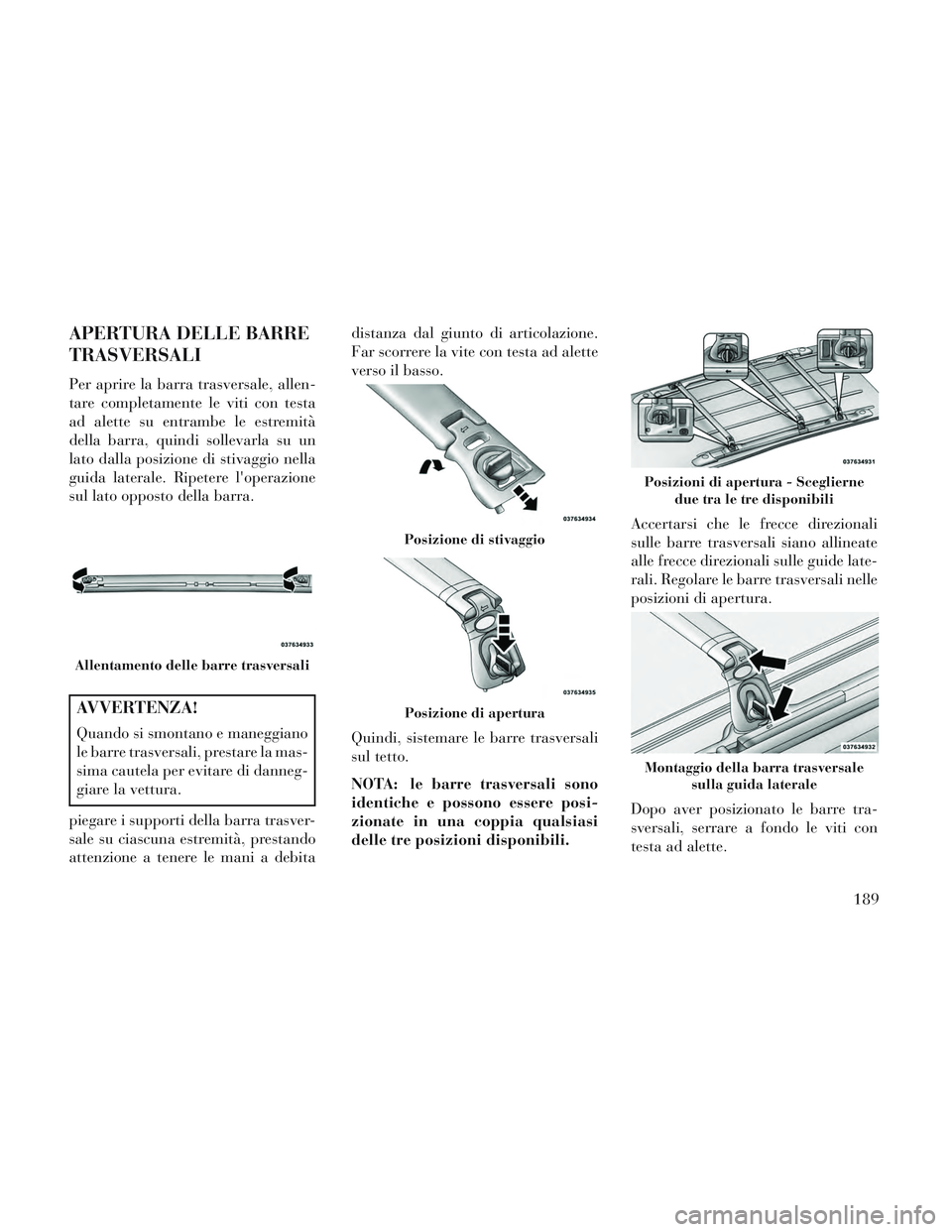 Lancia Voyager 2014  Libretto Uso Manutenzione (in Italian) APERTURA DELLE BARRE
TRASVERSALI
Per aprire la barra trasversale, allen-
tare completamente le viti con testa
ad alette su entrambe le estremità
della barra, quindi sollevarla su un
lato dalla posizi