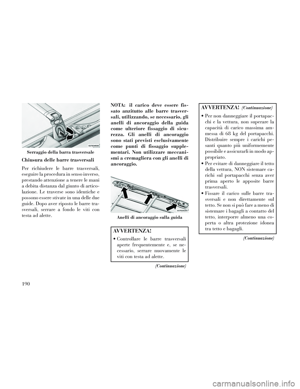 Lancia Voyager 2014  Libretto Uso Manutenzione (in Italian) Chiusura delle barre trasversali
Per richiudere le barre trasversali,
eseguire la procedura in senso inverso,
prestando attenzione a tenere le mani
a debita distanza dal giunto di artico-
lazione. Le 