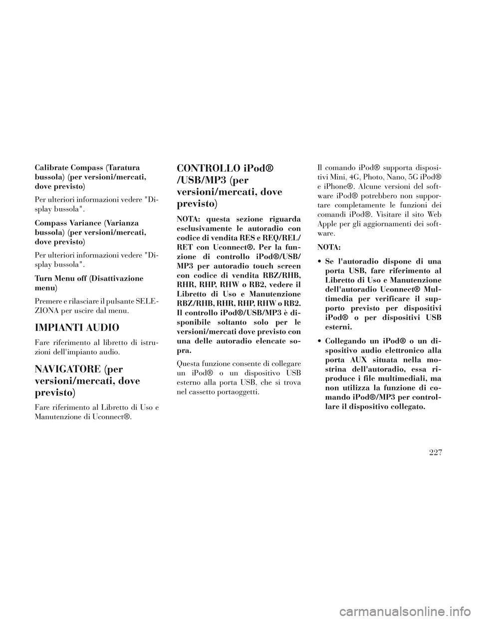 Lancia Voyager 2014  Libretto Uso Manutenzione (in Italian) Calibrate Compass (Taratura
bussola) (per versioni/mercati,
dove previsto)
Per ulteriori informazioni vedere "Di-
splay bussola".
Compass Variance (Varianza
bussola) (per versioni/mercati,
dove previs