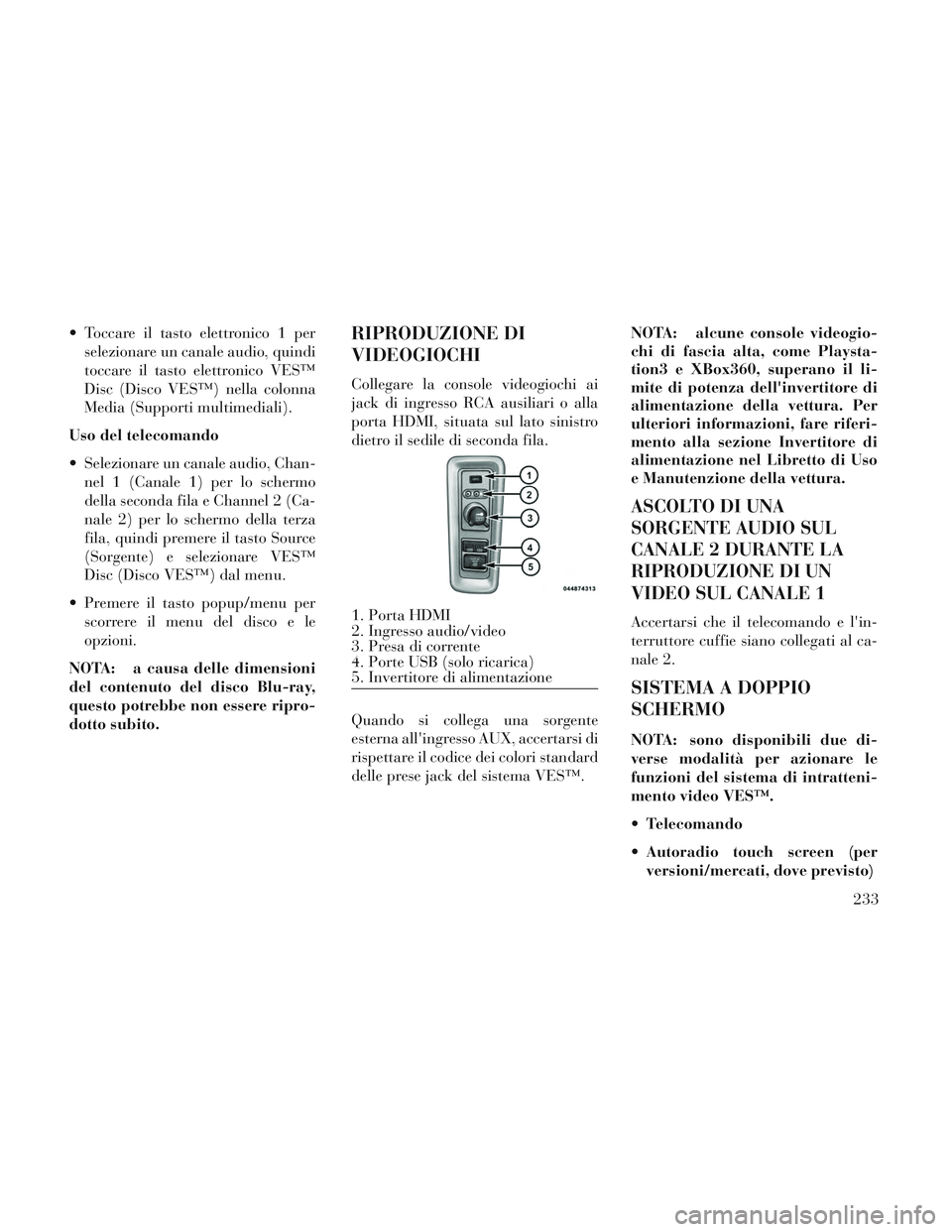 Lancia Voyager 2014  Libretto Uso Manutenzione (in Italian)  Toccare il tasto elettronico 1 perselezionare un canale audio, quindi
toccare il tasto elettronico VES™
Disc (Disco VES™) nella colonna
Media (Supporti multimediali).
Uso del telecomando
 Selezio